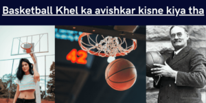 basketball-khel-ka-avishkar-kisne-kiya-tha_optimized_optimized (1)
